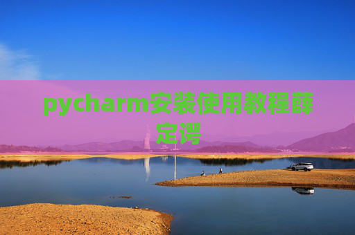 pycharm安装使用教程薛定谔 pycharm安装使用教程薛定谔